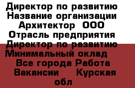 Директор по развитию › Название организации ­ Архитектор, ООО › Отрасль предприятия ­ Директор по развитию › Минимальный оклад ­ 1 - Все города Работа » Вакансии   . Курская обл.